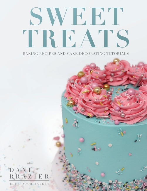 Sweet Treats: Baking Recipes and Cake Decorating Tutorials by Blue Door Bakery
