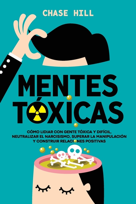 Mentes tóxicas: Cómo lidiar con gente tóxica y difícil, neutralizar el narcisismo, superar la manipulación y construir relaciones positivas