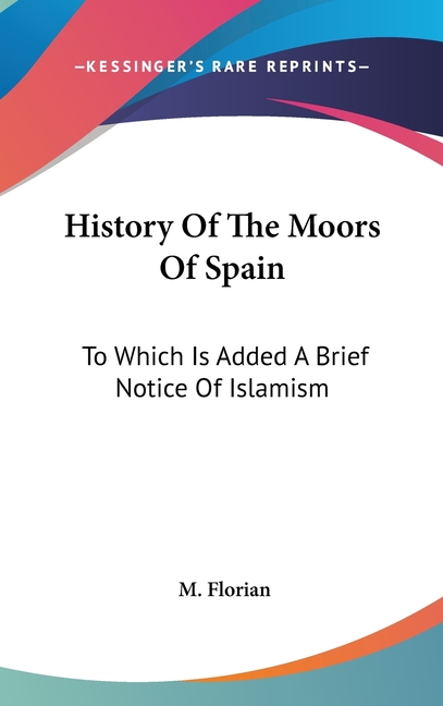 History Of The Moors Of Spain: To Which Is Added A Brief Notice Of Islamism