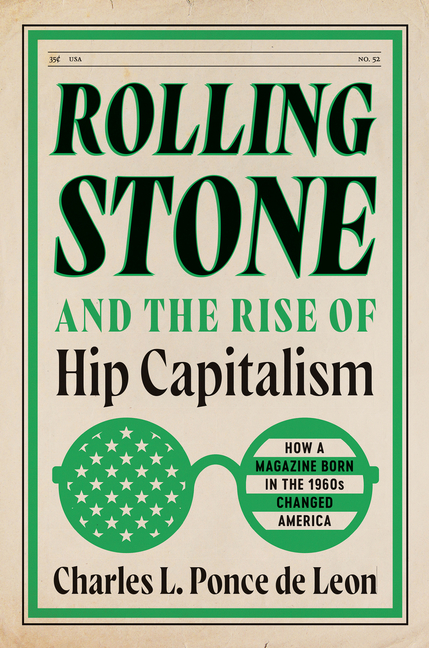 Rolling Stone and the Rise of Hip Capitalism: How a Magazine Born in the 1960s Changed America