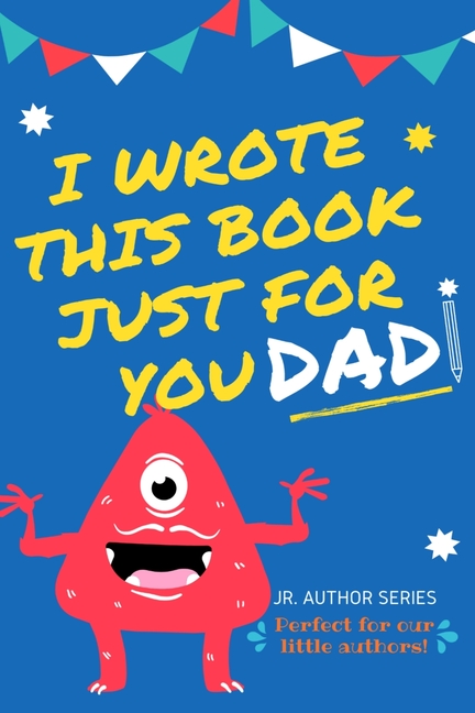 I Wrote This Book Just For You Dad!: Fill In The Blank Book For Dad/Father's Day/Birthday's And Christmas For Junior Authors Or To Just Say They Love