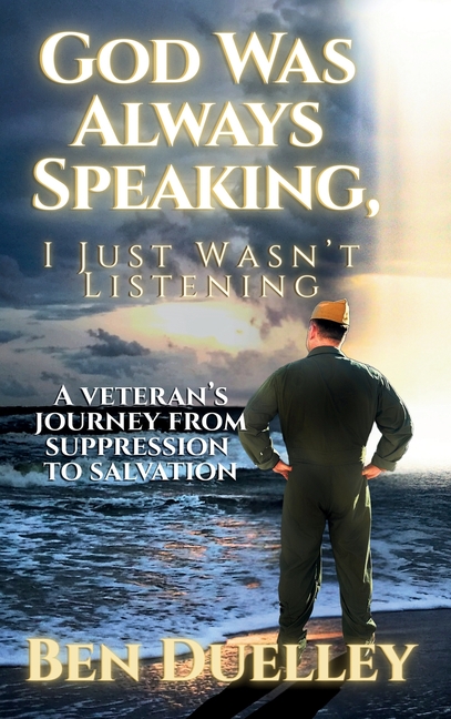 God Was Always Speaking, I Just Wasn't Listening: A Veteran's Journey from Suppression to Salvation