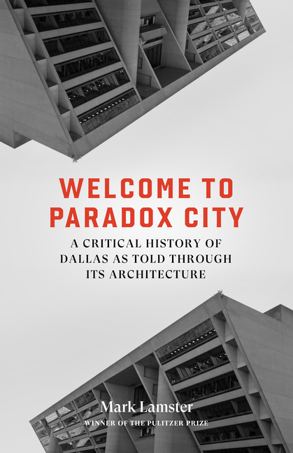 Welcome to Paradox City: A Critical History of Dallas as Told Through Its Architecture
