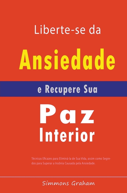 Liberte-se da Ansiedade e Recupere Sua Paz Interior: Técnicas Eficazes para Eliminá-la de Sua Vida, assim como Segredos para Superar a Insônia Causada