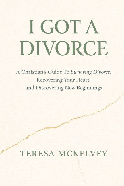 I Got A Divorce: A Christian's Guide to Surviving Divorce, Recovering Your Heart, and Discovering New Beginnings