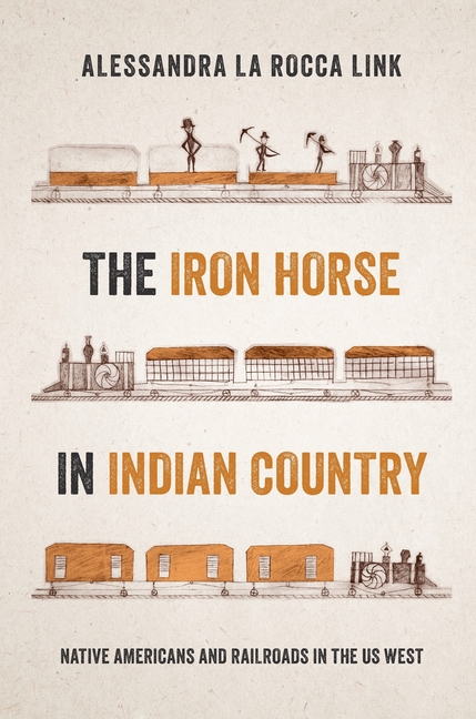 The Iron Horse in Indian Country: Native Americans and Railroads in the Us West
