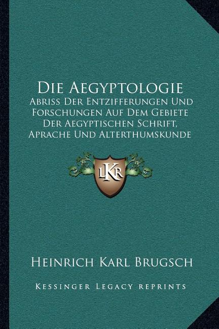 Die Aegyptologie: Abriss Der Entzifferungen Und Forschungen Auf Dem Gebiete Der Aegyptischen Schrift, Aprache Und Alterthumskunde (1891)