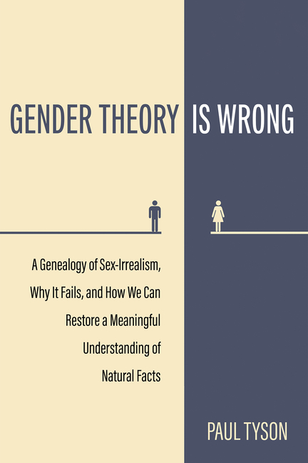 Gender Theory Is Wrong: A Genealogy of Sex-Irrealism, Why It Fails, and How We Can Restore a Meaningful Understanding of Natural Facts