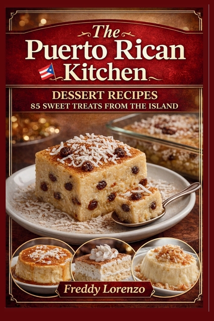 The Puerto Rican Kitchen: Dessert Recipes - 85 Sweet Treats From The Island