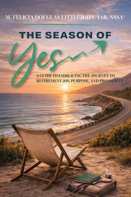The Season of Yes: A Guide to Embracing the Journey to Retirement Joy, Purpose, and Prosperity