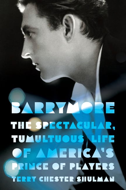 Barrymore: The Spectacular, Tumultuous Life of America's Prince of Players