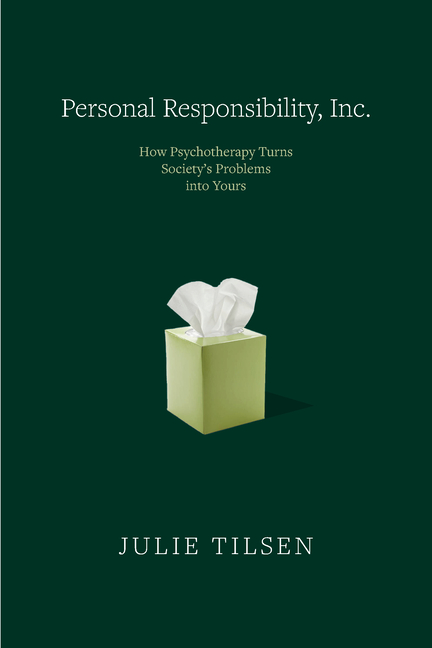 Personal Responsibility, Inc.: How Psychotherapy Turns Society's Problems Into Yours
