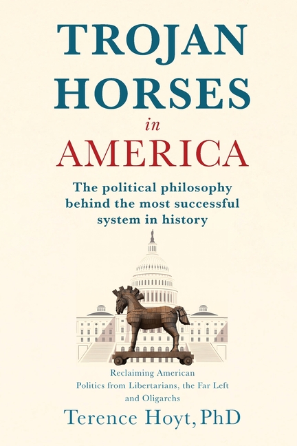 Trojan Horses in America: The Political Philosophy Behind the Most Successful System in History