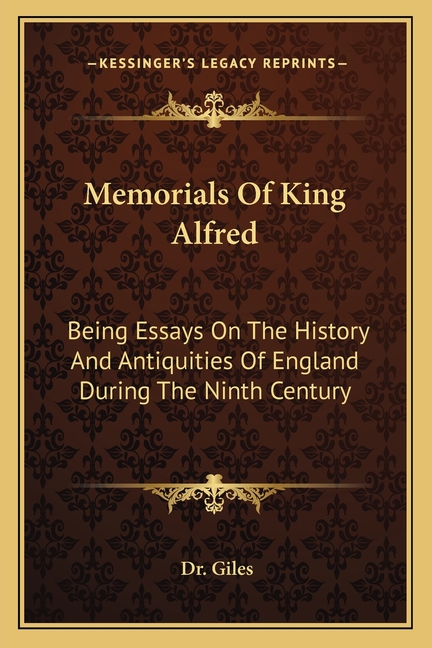 Memorials Of King Alfred: Being Essays On The History And Antiquities Of England During The Ninth Century