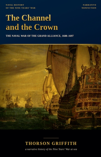 The Channel and the Crown: The Naval War of the Grand Alliance, 1688-1697