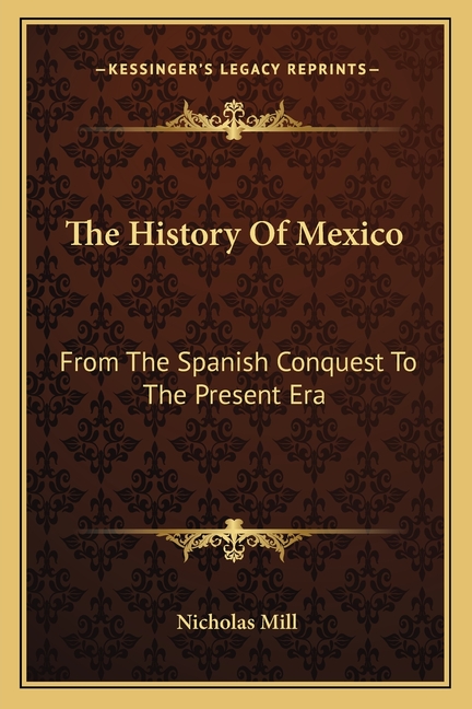 The History Of Mexico: From The Spanish Conquest To The Present Era