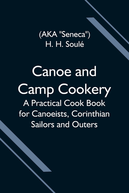 Canoe And Camp Cookery; A Practical Cook Book For Canoeists, Corinthian Sailors And Outers
