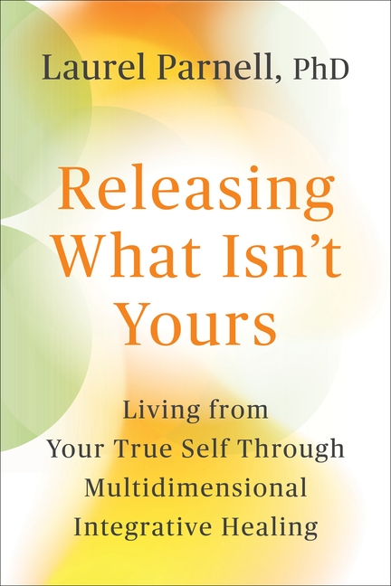 Releasing What Isn't Yours: Living from Your True Self Through Multidimensional Integrative Healing