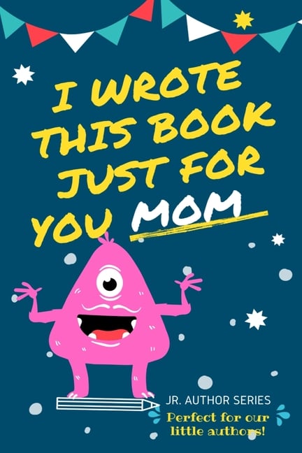 I Wrote This Book Just For You Mom!: Fill In The Blank Book For Mom/Mother's Day/Birthday's And Christmas For Junior Authors Or To Just Say They Love