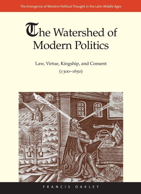 Watershed of Modern Politics: Law, Virtue, Kingship, and Consent (1300-1650)