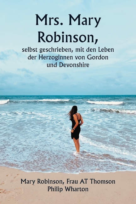 Mrs. Mary Robinson, selbst geschrieben, mit den Leben der Herzoginnen von Gordon und Devonshire
