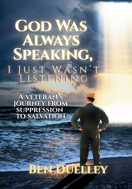 God Was Always Speaking, I Just Wasn't Listening: A Veteran's Journey from Suppression to Salvation