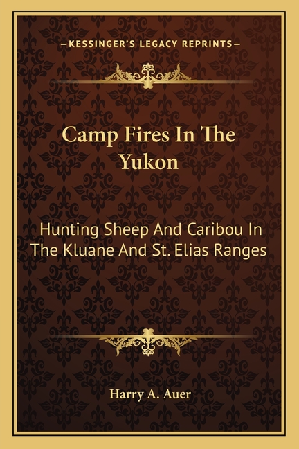 Camp Fires In The Yukon: Hunting Sheep And Caribou In The Kluane And St. Elias Ranges