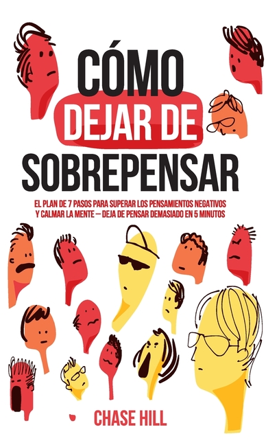 Cómo dejar de sobrepensar: El plan de 7 pasos para superar los pensamientos negativos y calmar la mente - deja de pensar demasiado en 5 minutos