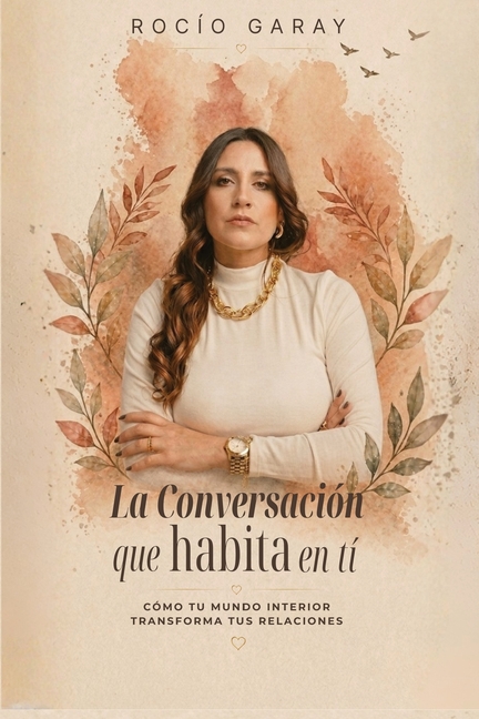 La conversación que habita en ti: Como tu mundo interior transforma tus relaciones