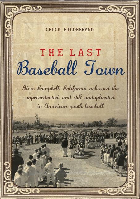 The Last Baseball Town: How Campbell, California achieved the unprecedented, and still unduplicated, in American youth baseball