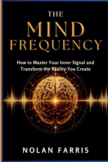 The Mind Frequency: How to Master Your Inner Signal and Transform the Reality You Create