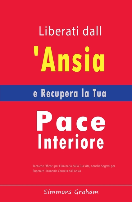 Liberati dall'Ansia e Recupera la Tua Pace Interiore: Tecniche Efficaci per Eliminarla dalla Tua Vita, nonché Segreti per Superare l'Insonnia Causata