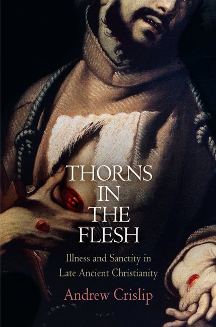 Thorns in the Flesh: Illness and Sanctity in Late Ancient Christianity