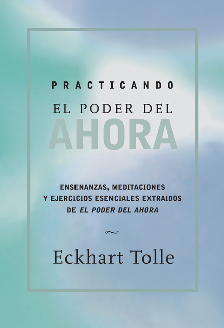Practicando El Poder de Ahora / Practicing the Power of Now: Ensenanzas, Meditaciones Y Ejercicios Escenciales Extraidos de El Poder del Ahora / Essen