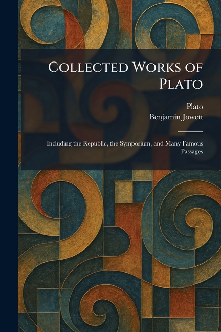 Collected Works of Plato: Including the Republic, the Symposium, and Many Famous Passages