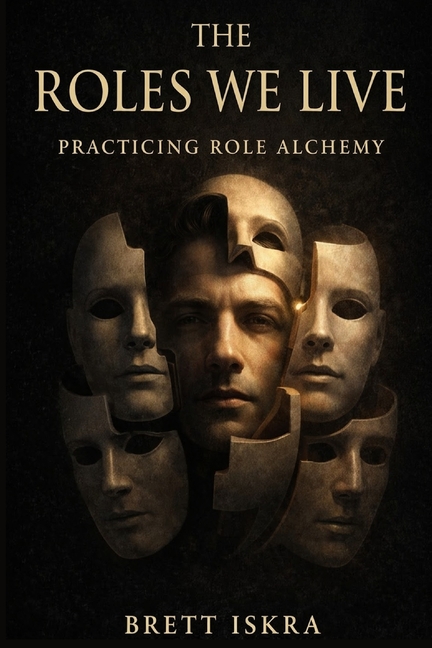 The Roles We Live: Practicing Role Alchemy: A guide to identity, transformation, and conscious becoming