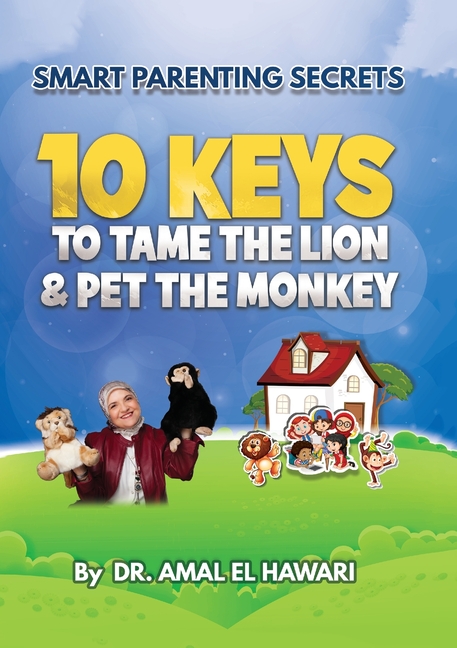 Smart Parenting Secrets: 10 Keys To Tame The Lion & Pet The Monkey