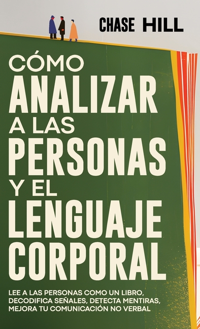 Cómo Analizar a las Personas y el Lenguaje Corporal: Lee A Las Personas Como Un Libro, Decodifica Señales, Detecta Mentiras, Mejora Tu Comunicación No