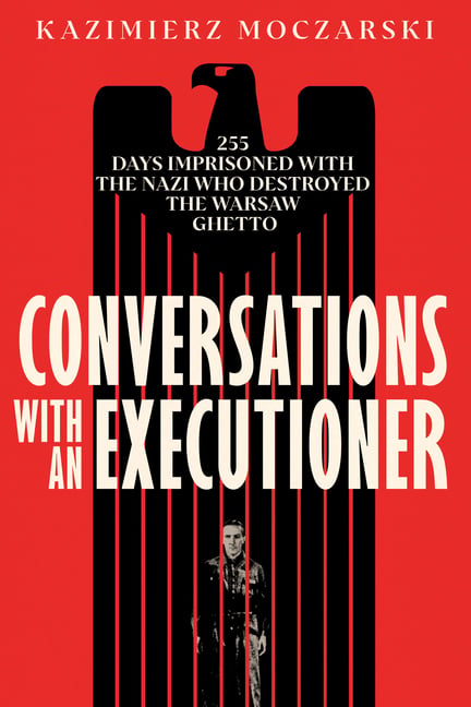 Conversations with an Executioner: 255 Days Imprisoned with the Nazi Who Destroyed the Warsaw Ghetto