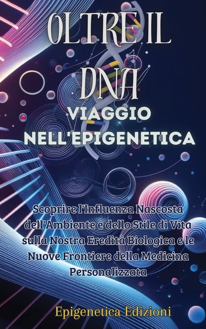 Oltre il DNA: Viaggio nell'Epigenetica: Scoprire l'Influenza Nascosta dell'Ambiente e dello Stile di Vita sulla Nostra Eredità Biologica e le Nuove Fr