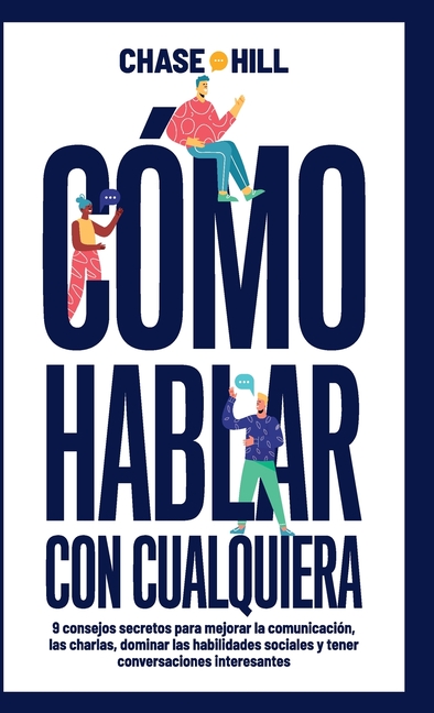 Cómo hablar con cualquiera: 9 consejos secretos para mejorar la comunicación, las charlas, dominar las habilidades sociales y tener conversaciones int