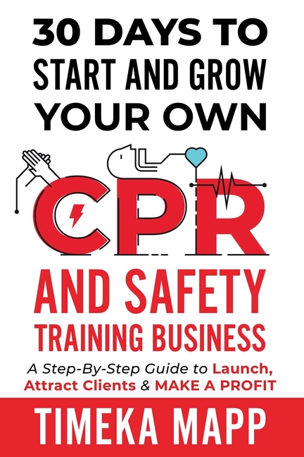 30 Days To Start And Grow Your Own CPR And Safety Training Business: A Step-By-Step Guide to Launch, Attract Clients & Make A Profit