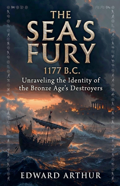 The Sea's Fury 1177 B.C: Unraveling the Identity of the Bronze Age's Destroyers