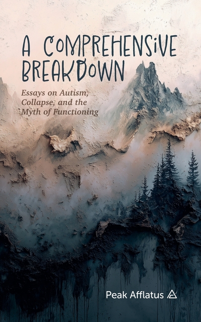 A Comprehensive Breakdown: Essays on Autism, Collapse, and the Myth of Functioning