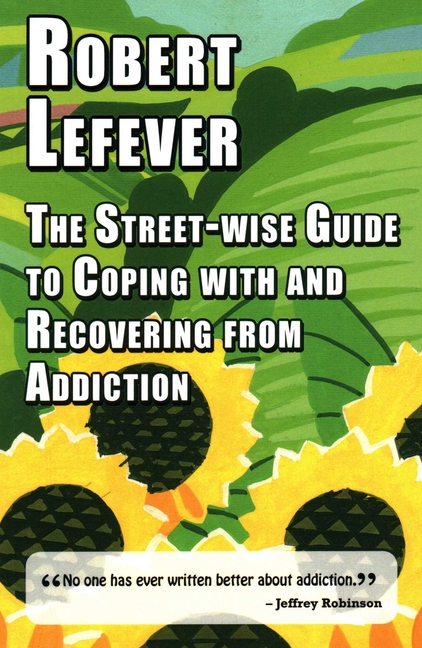 The Street-Wise Guide to Coping with and Recovering from Addiction