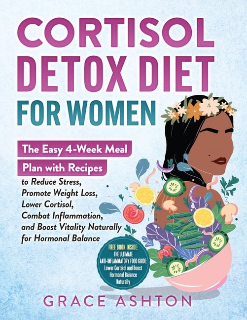 Cortisol Detox Diet for Women: A Simple 4-Week Meal Plan with Easy Anti-Inflammatory Recipes to Reduce Stress, Balance Hormones, Boost Energy, Support