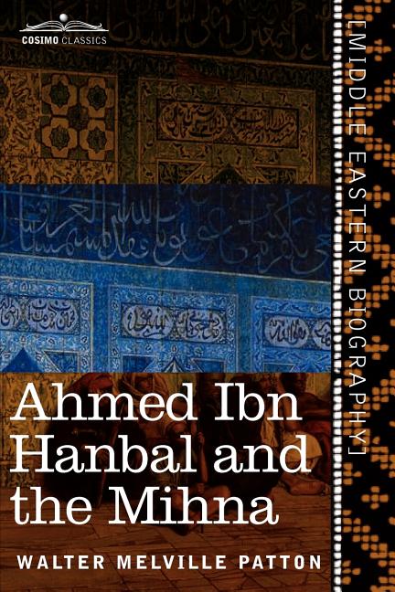 Ahmed Ibn Hanbal and the Mihna: A Biography of the Imam Including an Account of the Mohammedan Inquisition Called the Mihna, 218-234 A.H.