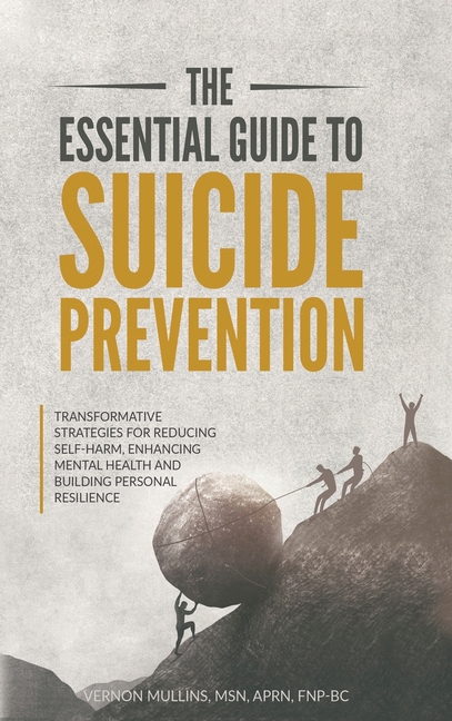The Essential Guide to Suicide Prevention: Transformative Strategies for Reducing Self-Harm, Enhancing Mental Health and Building Personal Resilience: