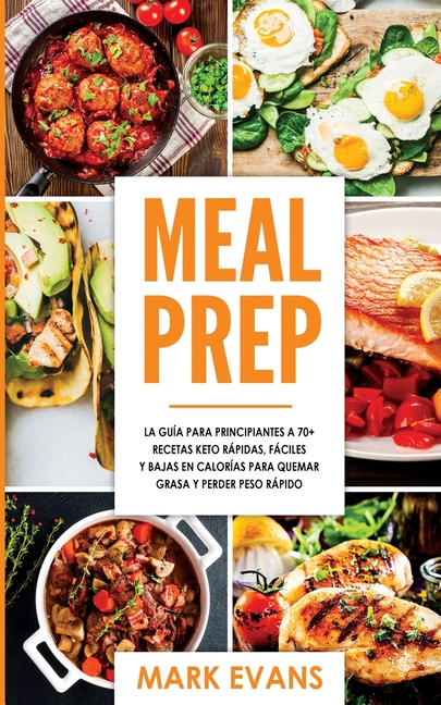 Meal Prep: La guía para principiantes a 70+ recetas Keto rápidas, fáciles y bajas en calorias para quemar grasa y perder peso rápido (Keto Meal Prep e