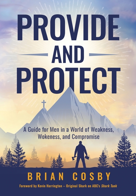 Provide and Protect: A Guide for Men in a World of Weakness, Wokeness, and Compromise